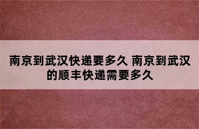 南京到武汉快递要多久 南京到武汉的顺丰快递需要多久
